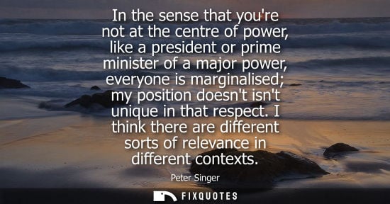 Small: In the sense that youre not at the centre of power, like a president or prime minister of a major power