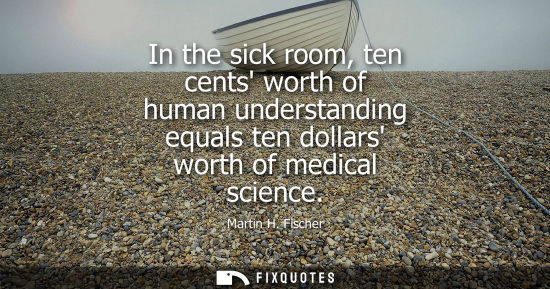 Small: In the sick room, ten cents worth of human understanding equals ten dollars worth of medical science