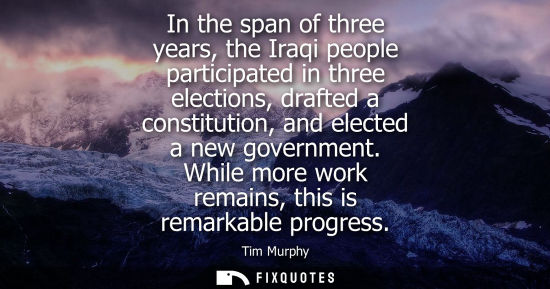 Small: In the span of three years, the Iraqi people participated in three elections, drafted a constitution, a