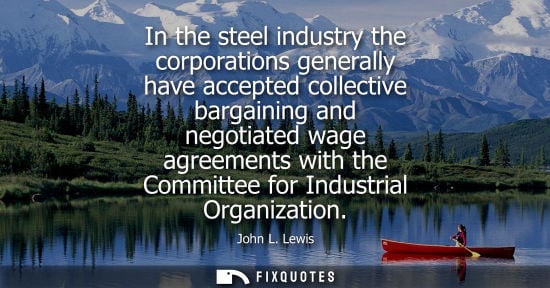 Small: In the steel industry the corporations generally have accepted collective bargaining and negotiated wag