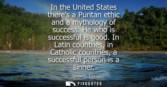 Small: In the United States theres a Puritan ethic and a mythology of success. He who is successful is good.