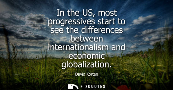 Small: In the US, most progressives start to see the differences between internationalism and economic globali