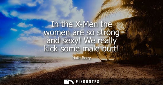 Small: In the X-Men the women are so strong and sexy! We really kick some male butt!