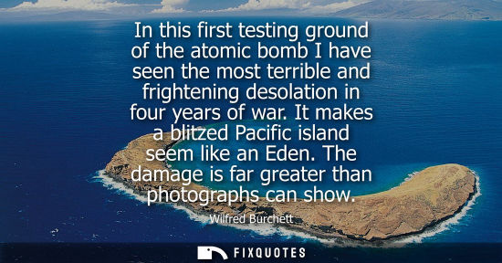 Small: In this first testing ground of the atomic bomb I have seen the most terrible and frightening desolatio