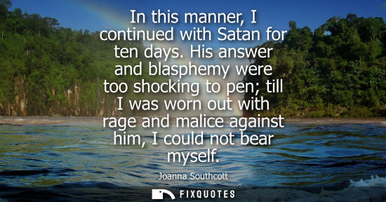 Small: In this manner, I continued with Satan for ten days. His answer and blasphemy were too shocking to pen 