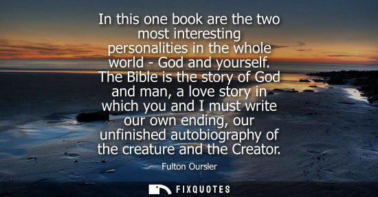 Small: In this one book are the two most interesting personalities in the whole world - God and yourself. The Bible i