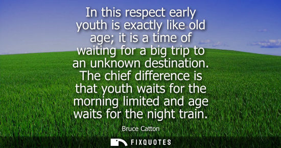 Small: In this respect early youth is exactly like old age it is a time of waiting for a big trip to an unknow