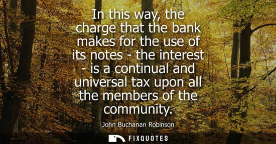 Small: In this way, the charge that the bank makes for the use of its notes - the interest - is a continual an