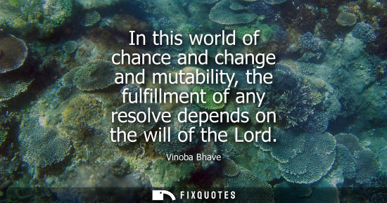 Small: In this world of chance and change and mutability, the fulfillment of any resolve depends on the will o