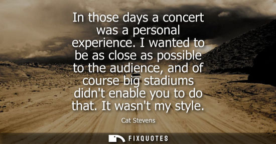 Small: In those days a concert was a personal experience. I wanted to be as close as possible to the audience,