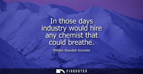 Small: In those days industry would hire any chemist that could breathe