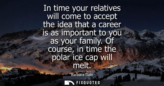 Small: In time your relatives will come to accept the idea that a career is as important to you as your family
