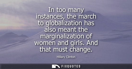 Small: In too many instances, the march to globalization has also meant the marginalization of women and girls. And t