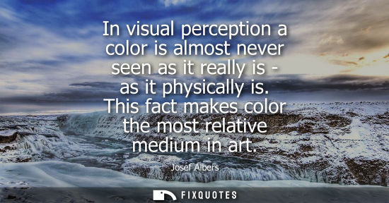 Small: In visual perception a color is almost never seen as it really is - as it physically is. This fact make