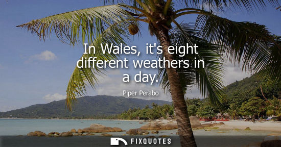 Small: In Wales, its eight different weathers in a day