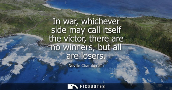 Small: In war, whichever side may call itself the victor, there are no winners, but all are losers