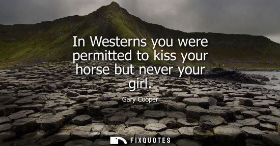 Small: In Westerns you were permitted to kiss your horse but never your girl