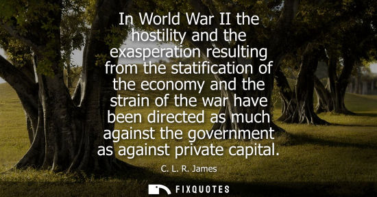 Small: In World War II the hostility and the exasperation resulting from the statification of the economy and 