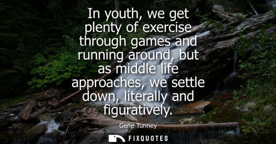Small: In youth, we get plenty of exercise through games and running around, but as middle life approaches, we
