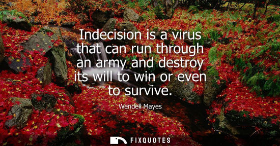 Small: Indecision is a virus that can run through an army and destroy its will to win or even to survive