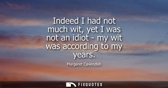Small: Indeed I had not much wit, yet I was not an idiot - my wit was according to my years