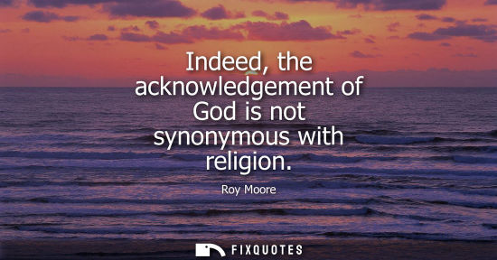Small: Indeed, the acknowledgement of God is not synonymous with religion