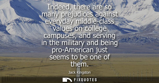Small: Indeed, there are so many prejudices against everyday middle-class values on college campuses, and serving in 