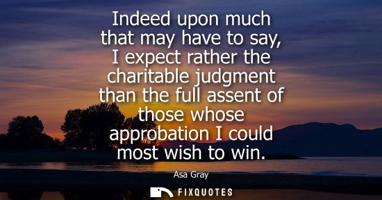Small: Indeed upon much that may have to say, I expect rather the charitable judgment than the full assent of 