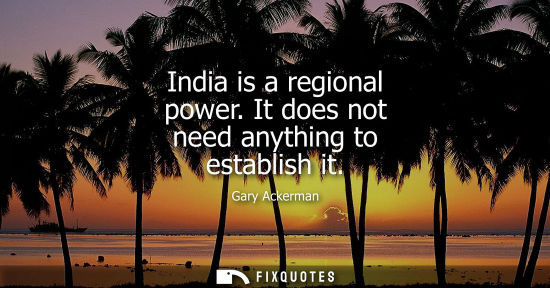 Small: India is a regional power. It does not need anything to establish it