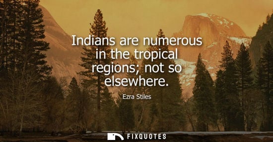Small: Indians are numerous in the tropical regions not so elsewhere