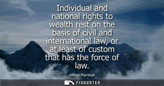 Small: Individual and national rights to wealth rest on the basis of civil and international law, or at least 