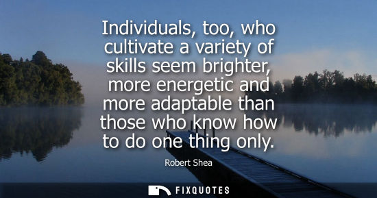 Small: Individuals, too, who cultivate a variety of skills seem brighter, more energetic and more adaptable th