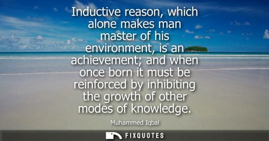 Small: Inductive reason, which alone makes man master of his environment, is an achievement and when once born