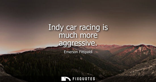 Small: Indy car racing is much more aggressive