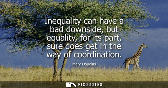 Small: Inequality can have a bad downside, but equality, for its part, sure does get in the way of coordinatio