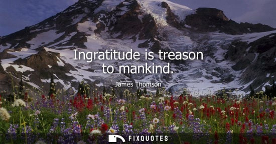 Small: Ingratitude is treason to mankind
