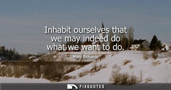Small: Inhabit ourselves that we may indeed do what we want to do