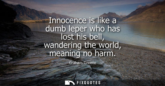 Small: Innocence is like a dumb leper who has lost his bell, wandering the world, meaning no harm