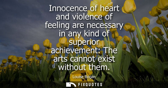 Small: Innocence of heart and violence of feeling are necessary in any kind of superior achievement: The arts 