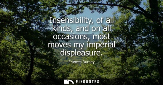 Small: Insensibility, of all kinds, and on all occasions, most moves my imperial displeasure