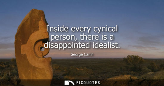Small: Inside every cynical person, there is a disappointed idealist