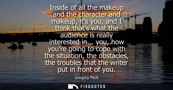Small: Inside of all the makeup and the character and makeup, its you, and I think thats what the audience is 