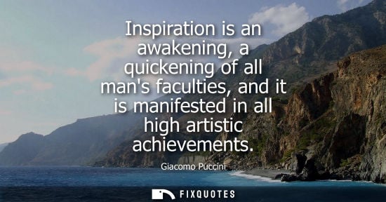 Small: Inspiration is an awakening, a quickening of all mans faculties, and it is manifested in all high artis