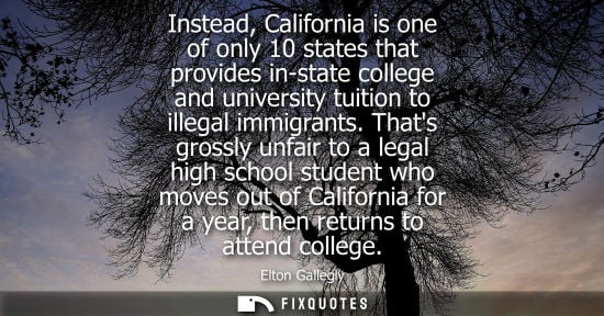 Small: Instead, California is one of only 10 states that provides in-state college and university tuition to illegal 