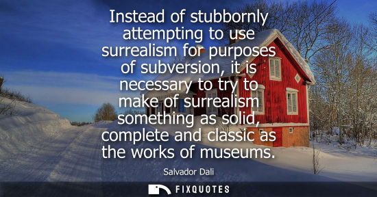 Small: Instead of stubbornly attempting to use surrealism for purposes of subversion, it is necessary to try to make 