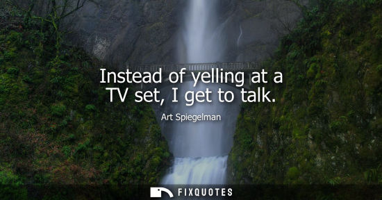 Small: Instead of yelling at a TV set, I get to talk