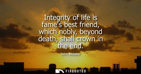 Small: Integrity of life is fames best friend, which nobly, beyond death, shall crown in the end