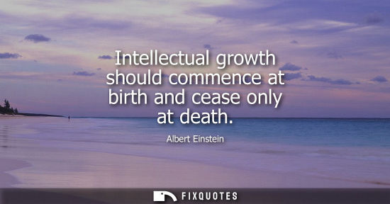 Small: Intellectual growth should commence at birth and cease only at death