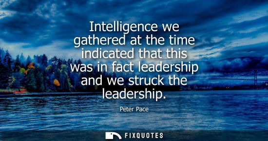 Small: Intelligence we gathered at the time indicated that this was in fact leadership and we struck the leade