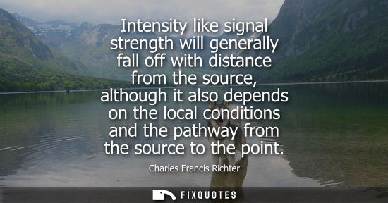 Small: Intensity like signal strength will generally fall off with distance from the source, although it also 